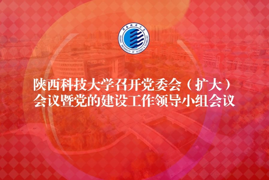 陜西科技大學(xué)召開(kāi)黨委會(huì)（擴(kuò)大）會(huì)議暨黨的建設(shè)工作領(lǐng)導(dǎo)小組會(huì)議